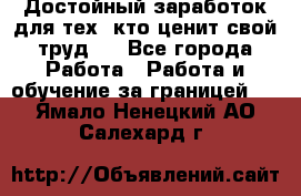 Достойный заработок для тех, кто ценит свой труд . - Все города Работа » Работа и обучение за границей   . Ямало-Ненецкий АО,Салехард г.